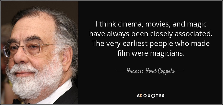 Creo que el cine, las películas y la magia siempre han estado estrechamente relacionados. Los primeros que hicieron cine eran magos. - Francis Ford Coppola