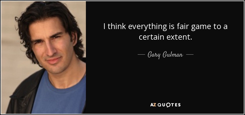 I think everything is fair game to a certain extent. - Gary Gulman