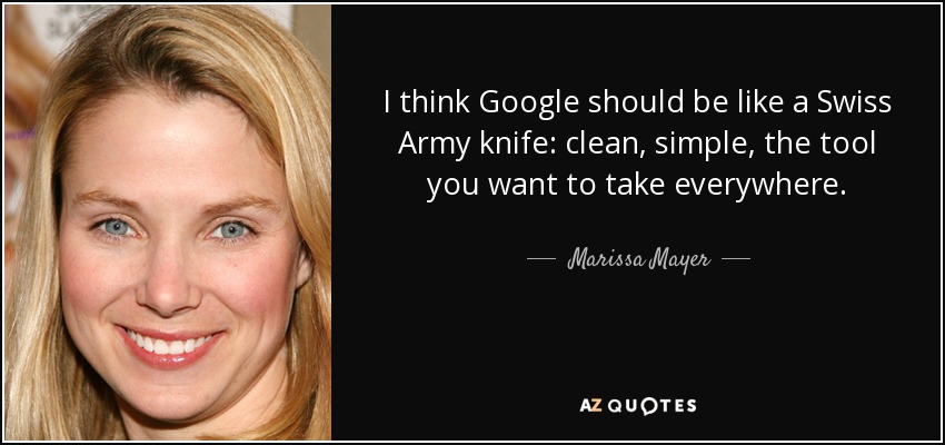I think Google should be like a Swiss Army knife: clean, simple, the tool you want to take everywhere. - Marissa Mayer