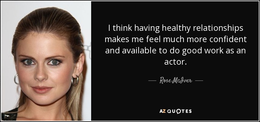 Creo que tener relaciones sanas me hace sentir mucho más segura y disponible para hacer un buen trabajo como actriz. - Rose McIver