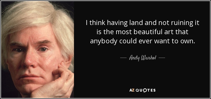 Creo que tener tierra y no arruinarla es el arte más bello que alguien pueda desear poseer. - Andy Warhol