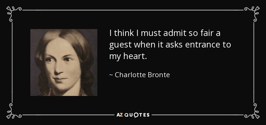 I think I must admit so fair a guest when it asks entrance to my heart. - Charlotte Bronte