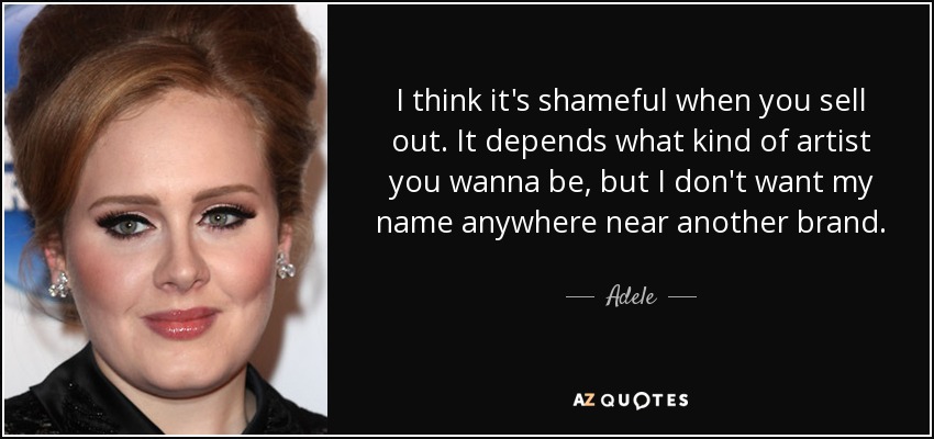 Creo que es vergonzoso cuando te vendes. Depende de qué tipo de artista quieras ser, pero no quiero mi nombre cerca de otra marca. - Adele