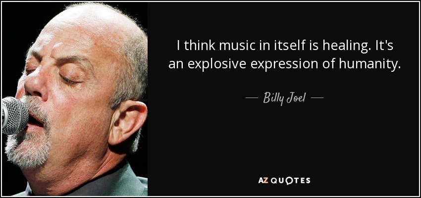 I think music in itself is healing. It's an explosive expression of humanity. - Billy Joel