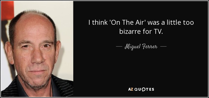 I think 'On The Air' was a little too bizarre for TV. - Miguel Ferrer