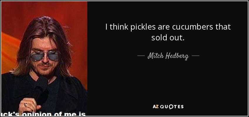 Creo que los pepinillos son pepinos que se agotaron. - Mitch Hedberg