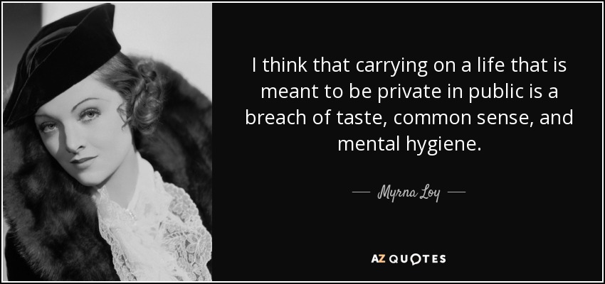 Creo que llevar en público una vida que debe ser privada es una falta de gusto, de sentido común y de higiene mental. - Myrna Loy