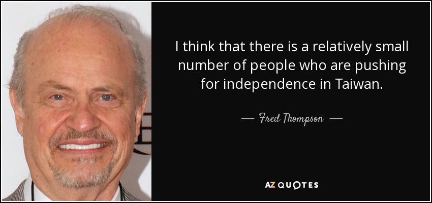 I think that there is a relatively small number of people who are pushing for independence in Taiwan. - Fred Thompson