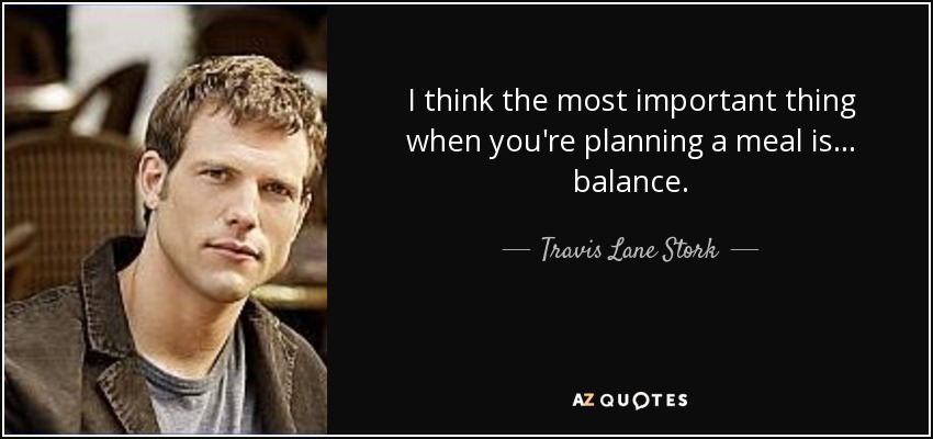 Creo que lo más importante a la hora de planificar una comida es... el equilibrio. - Travis Lane Stork