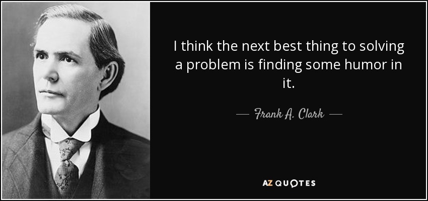 Creo que lo mejor después de resolver un problema es encontrarle la gracia. - Frank A. Clark