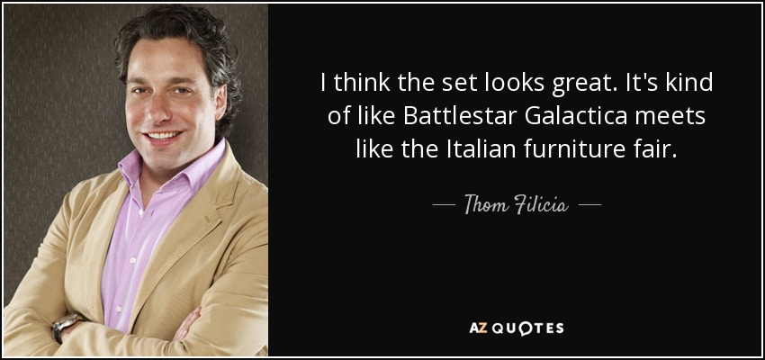 I think the set looks great. It's kind of like Battlestar Galactica meets like the Italian furniture fair. - Thom Filicia
