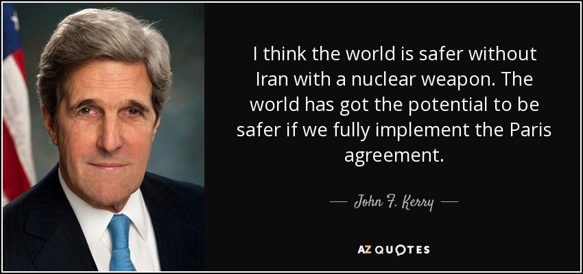 I think the world is safer without Iran with a nuclear weapon. The world has got the potential to be safer if we fully implement the Paris agreement. - John F. Kerry