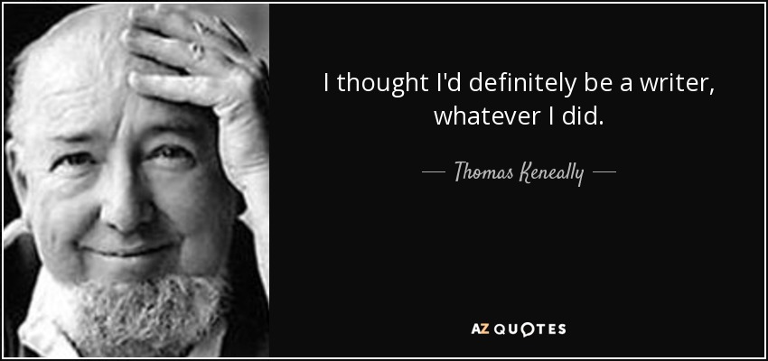 I thought I'd definitely be a writer, whatever I did. - Thomas Keneally