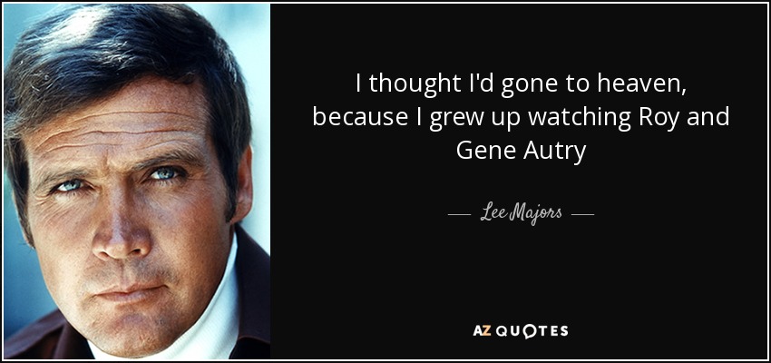 I thought I'd gone to heaven, because I grew up watching Roy and Gene Autry - Lee Majors