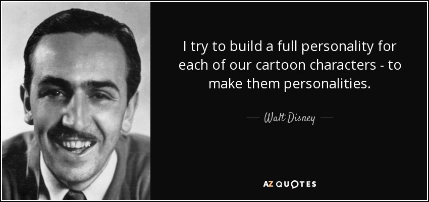 I try to build a full personality for each of our cartoon characters - to make them personalities. - Walt Disney