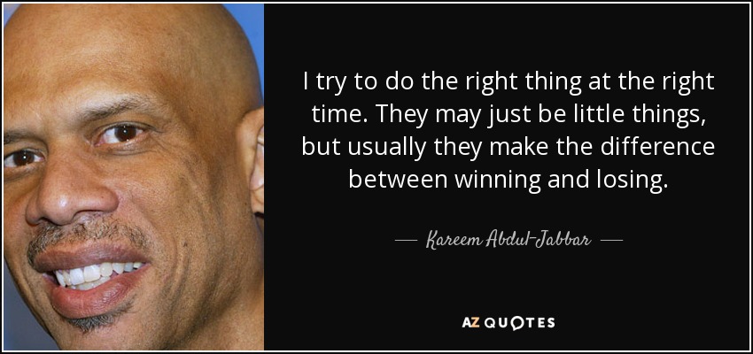 Intento hacer lo correcto en el momento adecuado. Puede que sólo sean pequeñas cosas, pero suelen marcar la diferencia entre ganar y perder. - Kareem Abdul-Jabbar