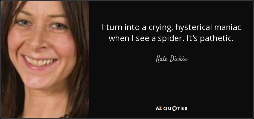 I turn into a crying, hysterical maniac when I see a spider. It's pathetic. - Kate Dickie