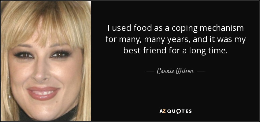 I used food as a coping mechanism for many, many years, and it was my best friend for a long time. - Carnie Wilson