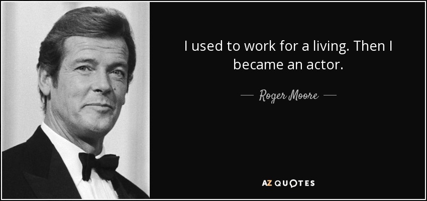 I used to work for a living. Then I became an actor. - Roger Moore