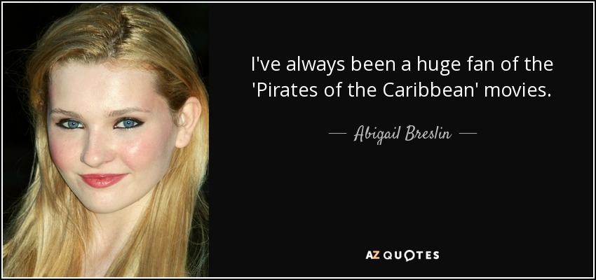 I've always been a huge fan of the 'Pirates of the Caribbean' movies. - Abigail Breslin