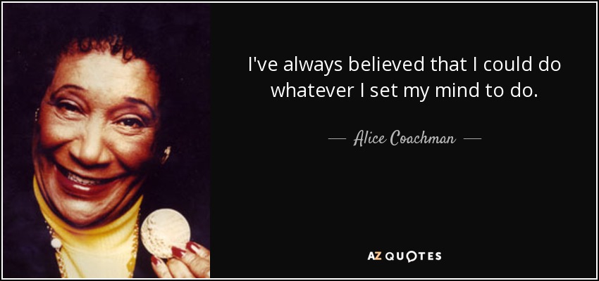 I've always believed that I could do whatever I set my mind to do. - Alice Coachman