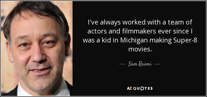 Siempre he trabajado con un equipo de actores y cineastas, desde que era un niño en Michigan y hacía películas en Super-8". - Sam Raimi