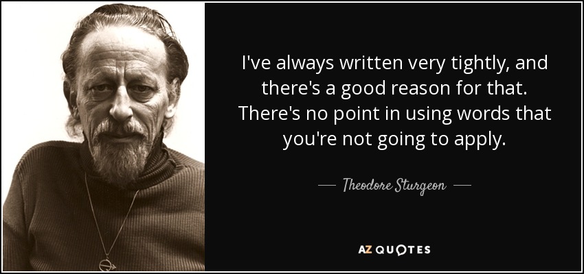 I've always written very tightly, and there's a good reason for that. There's no point in using words that you're not going to apply. - Theodore Sturgeon
