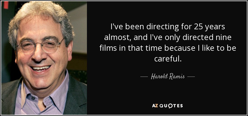 I've been directing for 25 years almost, and I've only directed nine films in that time because I like to be careful. - Harold Ramis