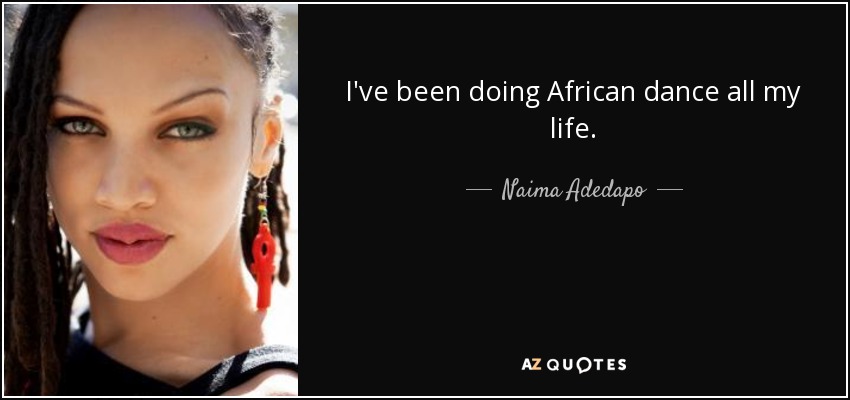 I've been doing African dance all my life. - Naima Adedapo