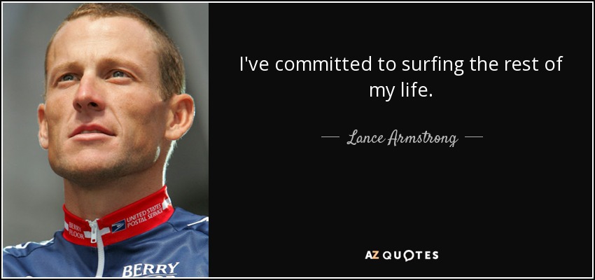 I've committed to surfing the rest of my life. - Lance Armstrong