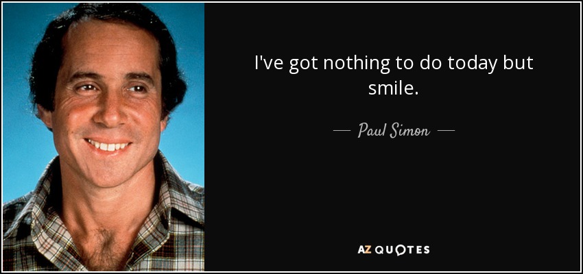 I've got nothing to do today but smile. - Paul Simon