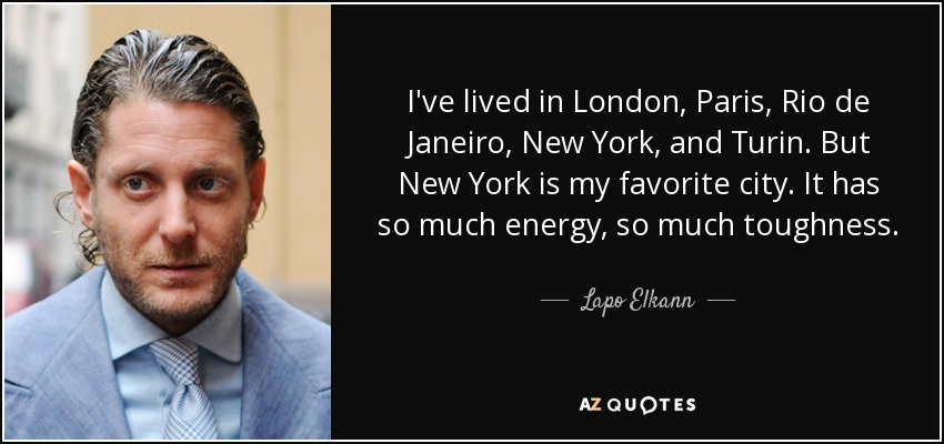 I've lived in London, Paris, Rio de Janeiro, New York, and Turin. But New York is my favorite city. It has so much energy, so much toughness. - Lapo Elkann