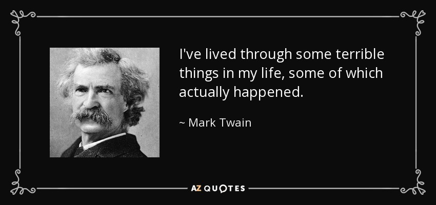 I've lived through some terrible things in my life, some of which actually happened. - Mark Twain