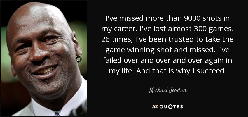 He fallado más de 9.000 tiros en mi carrera. He perdido casi 300 partidos. 26 veces me han confiado el tiro ganador del partido y he fallado. He fallado una y otra vez en mi vida. Y por eso tengo éxito. - Michael Jordan