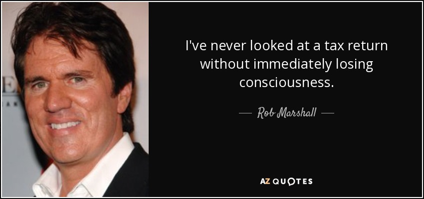Nunca he mirado una declaración de la renta sin perder inmediatamente el conocimiento. — Rob Marshall