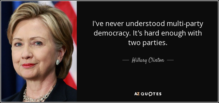 Nunca he entendido la democracia multipartidista. Ya es bastante difícil con dos partidos. - Hillary Clinton