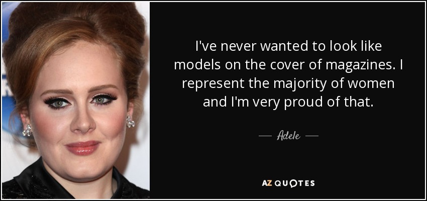 Nunca he querido parecerme a las modelos de las portadas de las revistas. Represento a la mayoría de las mujeres y estoy muy orgullosa de ello. - Adele