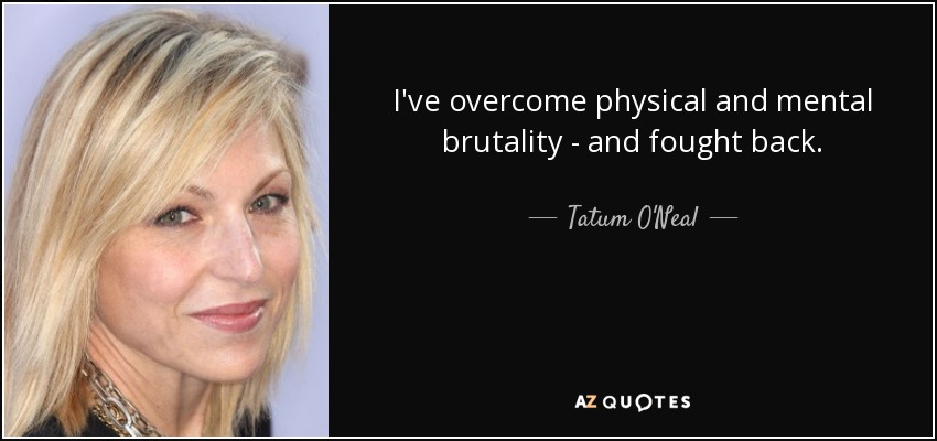 I've overcome physical and mental brutality - and fought back. - Tatum O'Neal