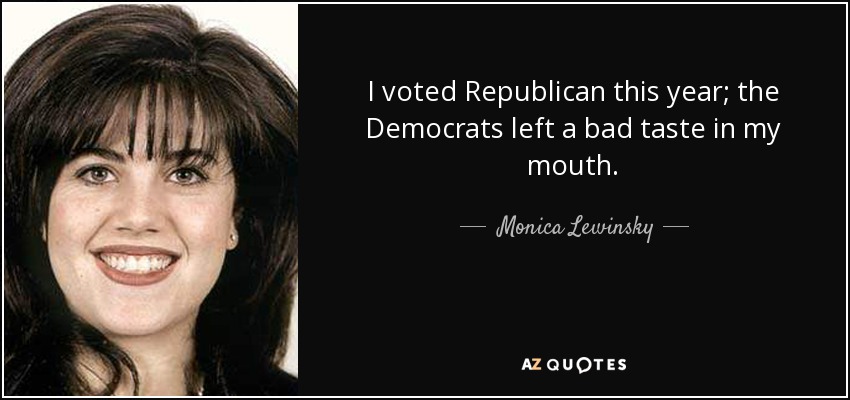 I voted Republican this year; the Democrats left a bad taste in my mouth. - Monica Lewinsky