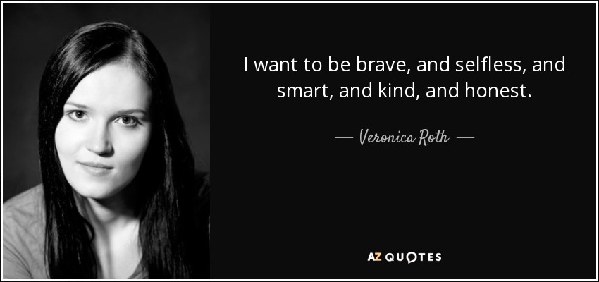 I want to be brave, and selfless, and smart, and kind, and honest. - Veronica Roth