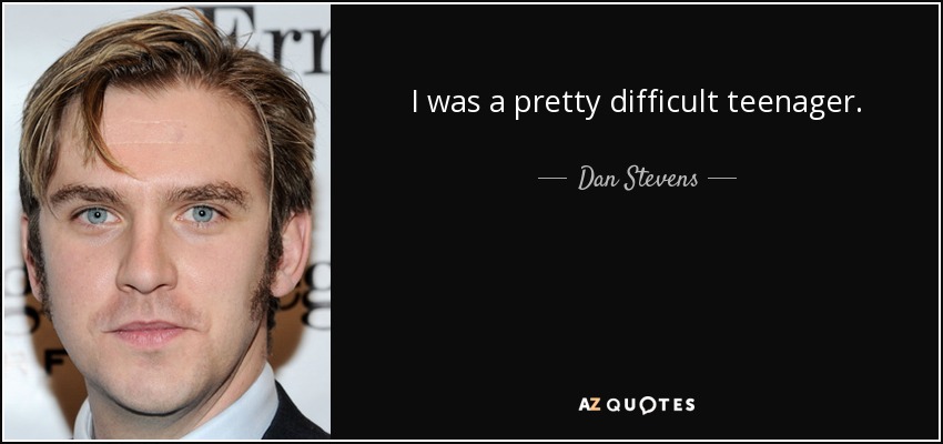 I was a pretty difficult teenager. - Dan Stevens