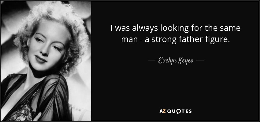 I was always looking for the same man - a strong father figure. - Evelyn Keyes