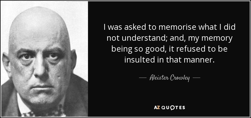 I was asked to memorise what I did not understand; and, my memory being so good, it refused to be insulted in that manner. - Aleister Crowley