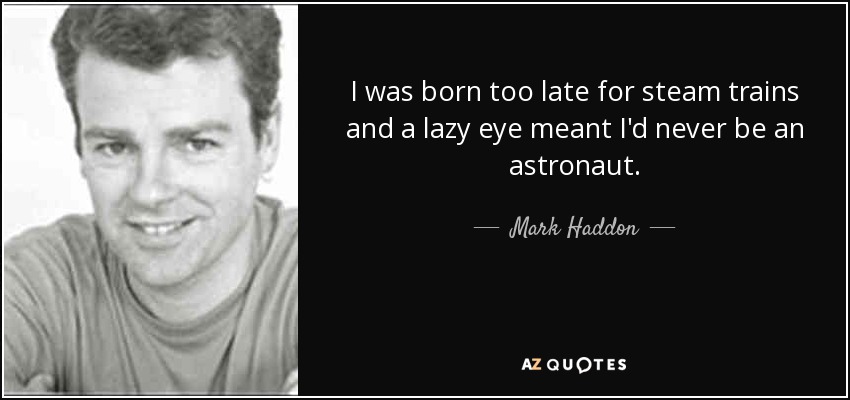 Nací demasiado tarde para los trenes de vapor y un ojo vago me impidió ser astronauta. - Mark Haddon