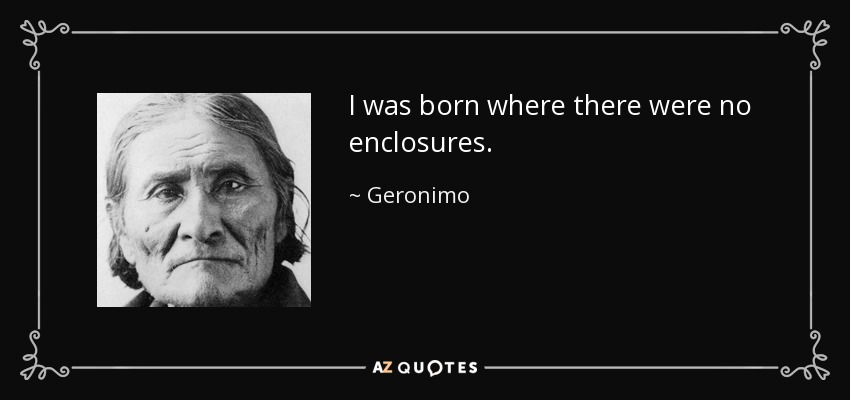 I was born where there were no enclosures. - Geronimo