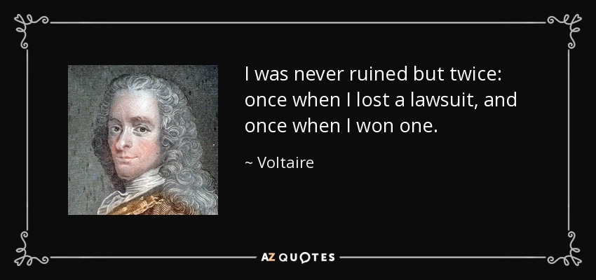 I was never ruined but twice: once when I lost a lawsuit, and once when I won one. - Voltaire