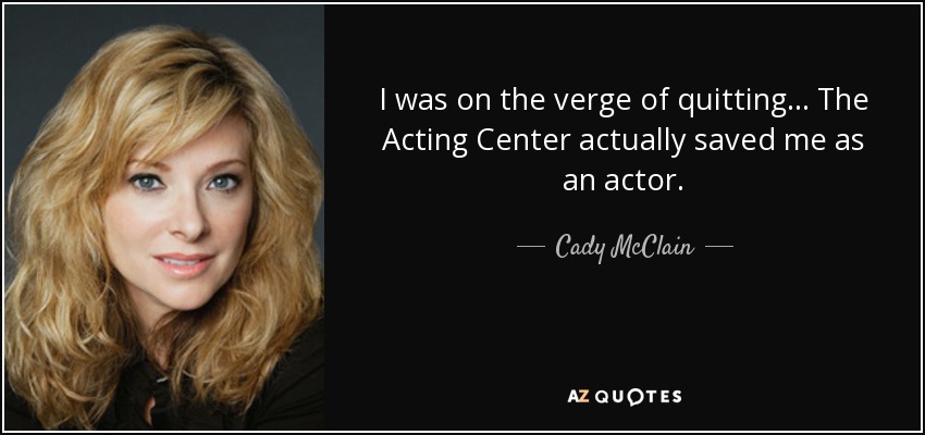 I was on the verge of quitting… The Acting Center actually saved me as an actor. - Cady McClain