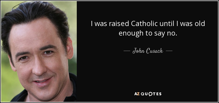 I was raised Catholic until I was old enough to say no. - John Cusack