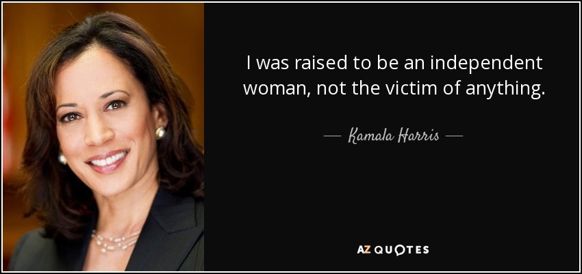 I was raised to be an independent woman, not the victim of anything. - Kamala Harris