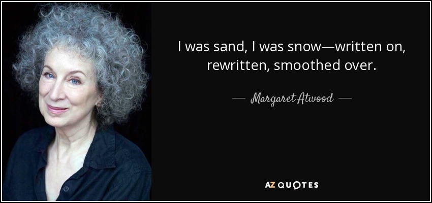 I was sand, I was snow—written on, rewritten, smoothed over. - Margaret Atwood